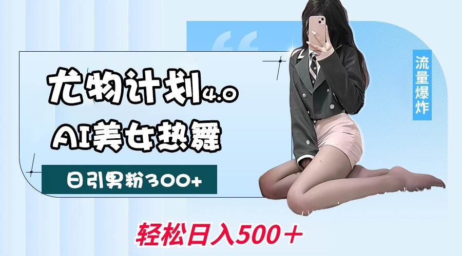 尤物计划4.0，AI美女热舞引爆流量，不限流不封号，轻松月入一万+-问小徐资源库