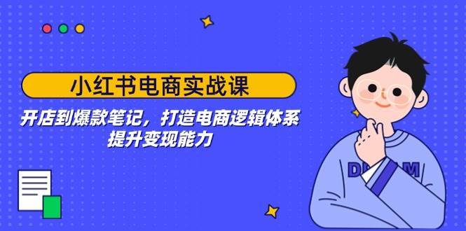 小红书电商实战课：开店到爆款笔记，打造电商逻辑体系，提升变现能力-问小徐资源库