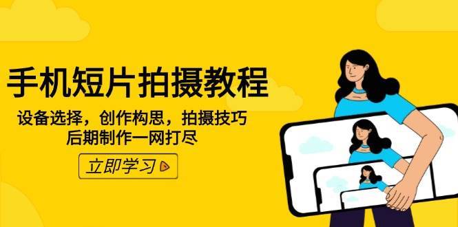 手机短片拍摄教程：设备选择，创作构思，拍摄技巧，后期制作一网打尽-问小徐资源库