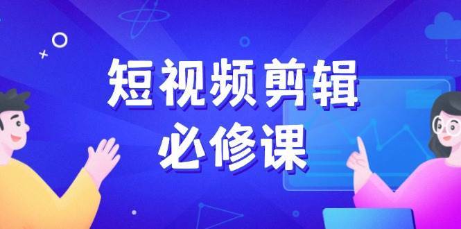 短视频剪辑必修课，百万剪辑师成长秘籍，找素材、拆片、案例拆解-问小徐资源库