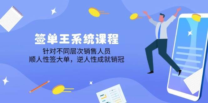 签单王系统课程，针对不同层次销售人员，顺人性签大单，逆人性成就销冠-问小徐资源库