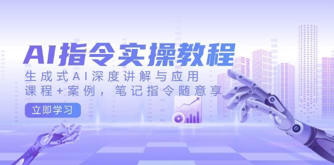 AI指令实操教程，生成式AI深度讲解与应用，课程+案例，笔记指令随意享-问小徐资源库