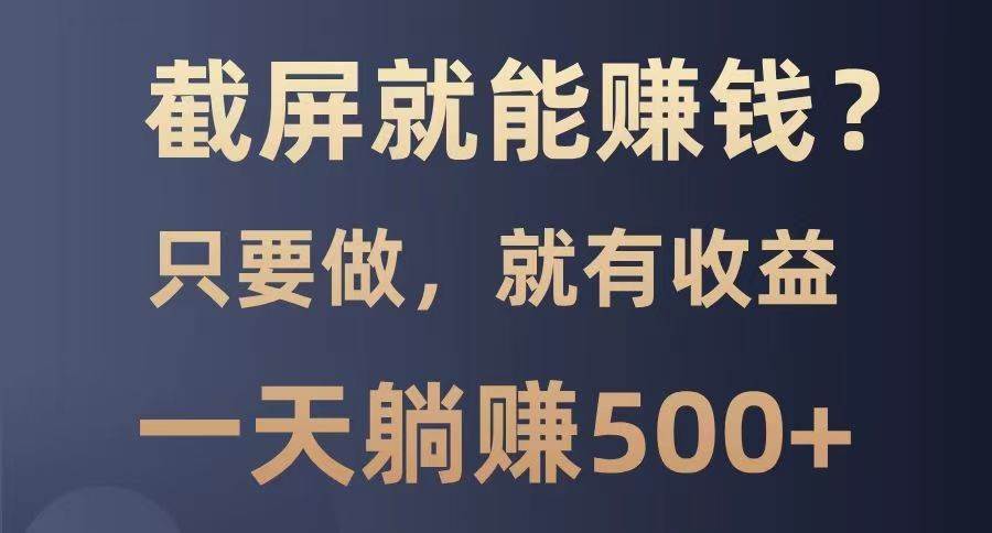 截屏就能赚钱？0门槛，只要做，100%有收益的一个项目，一天躺赚500+-问小徐资源库