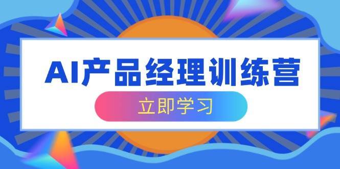 AI产品经理训练营，全面掌握核心知识体系，轻松应对求职转行挑战-问小徐资源库