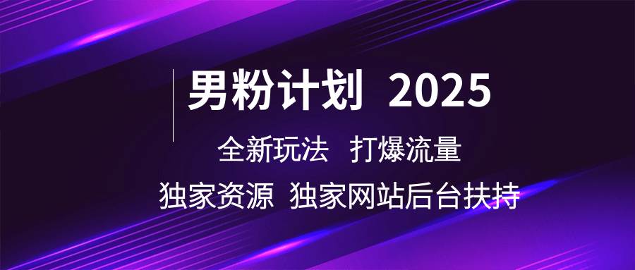 男粉计划2025  全新玩法打爆流量 独立网站 独立资源后台扶持-问小徐资源库