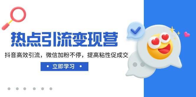 热点引流变现营，抖音高效引流，微信加粉不停，提高粘性促成交-问小徐资源库