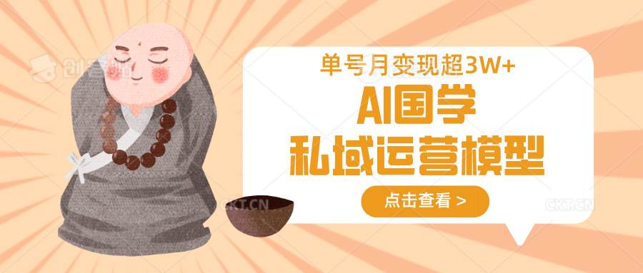 AI国学私域运营模型，无成本、变现快、周期短、持续性强，单号月变现3w+-问小徐资源库