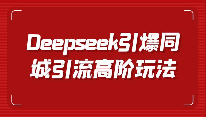 Deepseek引爆同城引流高阶玩法，掌握短视频创作与数字人技术，实现高效转化与传播-问小徐资源库