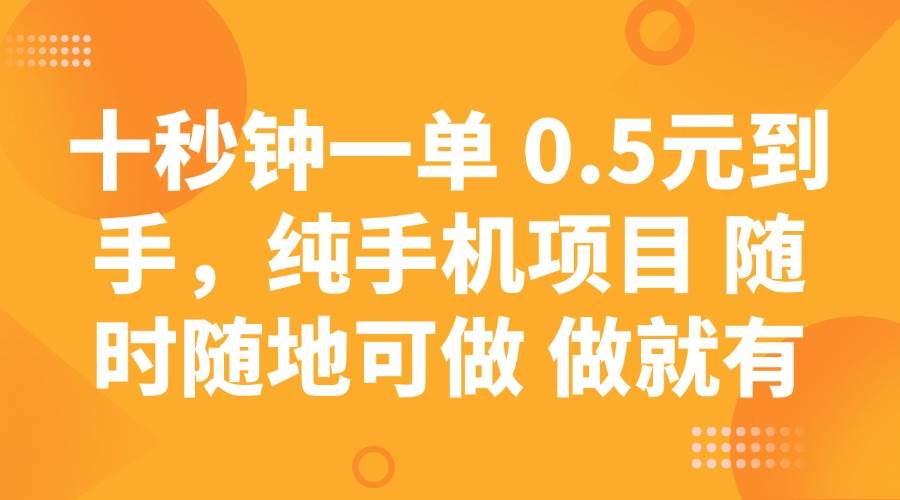 十秒钟一单 0.5元到手，纯手机项目 随时随地可做 做就有-问小徐资源库
