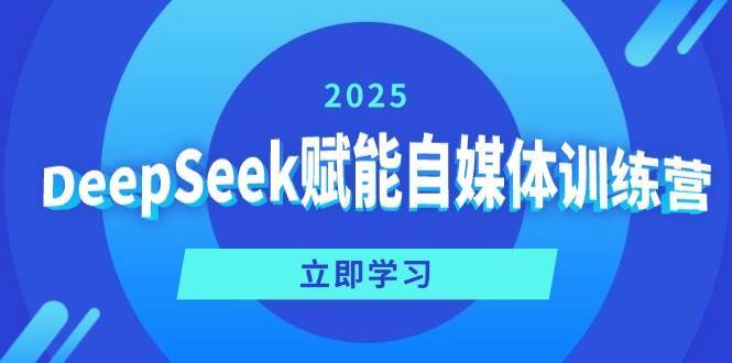 DeepSeek赋能自媒体训练营，定位、变现、爆文全攻略！-问小徐资源库