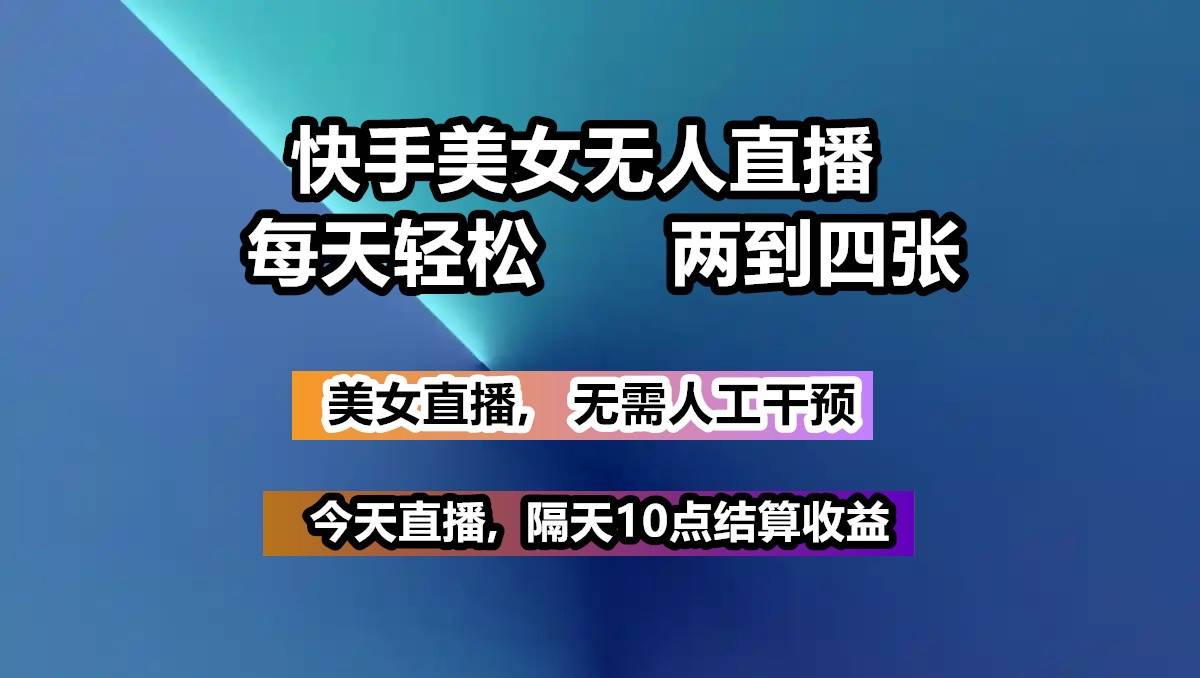 快手美女无人直播, 每天最少一到三张,全程托管无需人工干涉-问小徐资源库