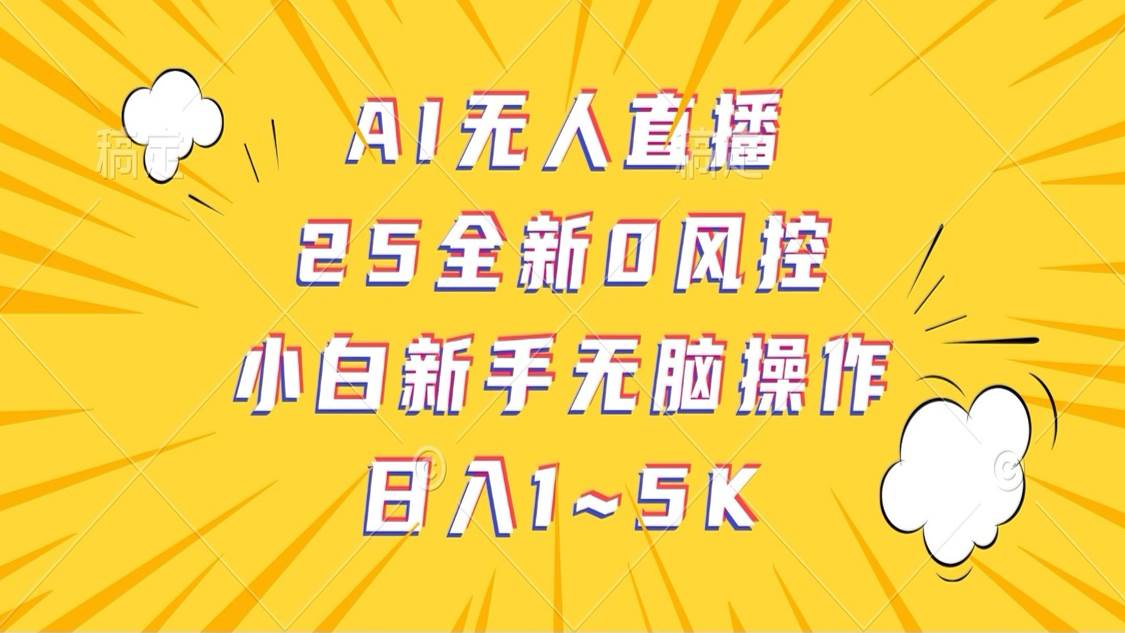 AI无人直播，25全新0风控，小白新手无脑操作日入1-5K-问小徐资源库