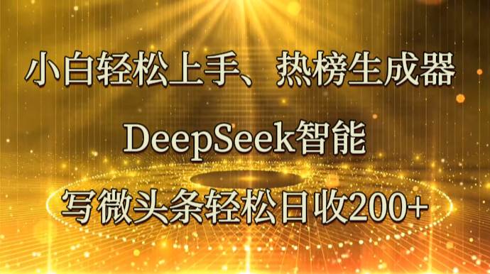 小白轻松上手、热榜生成器 DeepSeek智能写微头条轻松日收200+-问小徐资源库