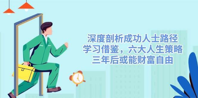 深度剖析成功人士路径，学习借鉴，六大人生策略，三年后或能财富自由-问小徐资源库