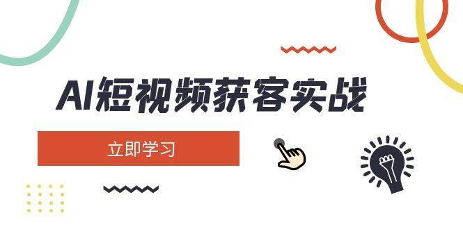 AI短视频获客实战：涵盖矩阵营销、搭建、定位、素材拍摄、起号、变现等-问小徐资源库