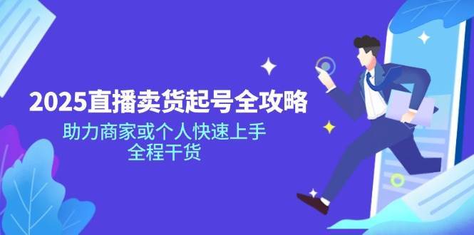 2025直播卖货起号全攻略，助力商家或个人快速上手，全程干货-问小徐资源库