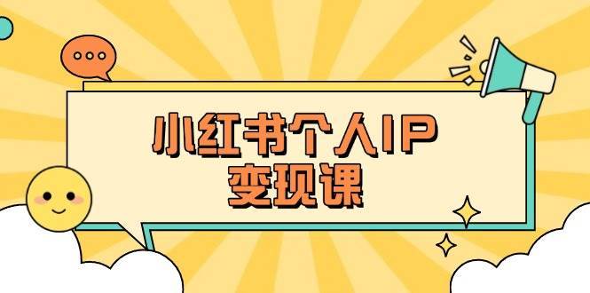 小红书个人变现课：精准人设定位+爆款选题拆解，教你打造百万流量账号秘籍-问小徐资源库