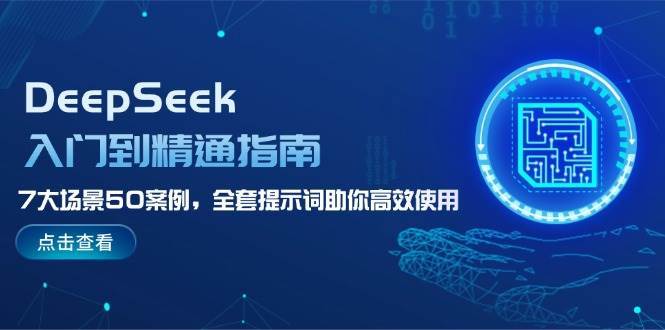 DeepSeek入门到精通指南，7大场景50案例，全套提示词助你高效使用-问小徐资源库