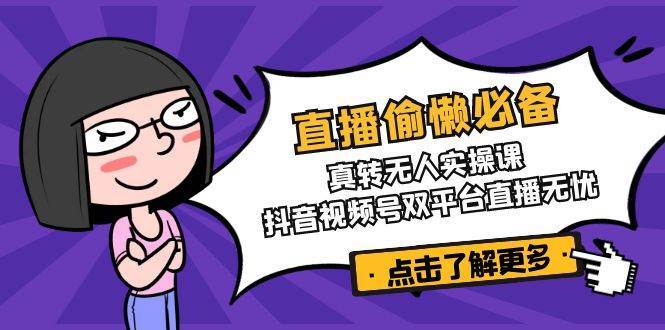 直播偷懒必备！真人转无人实操课，抖音视频号双平台直播无忧-问小徐资源库