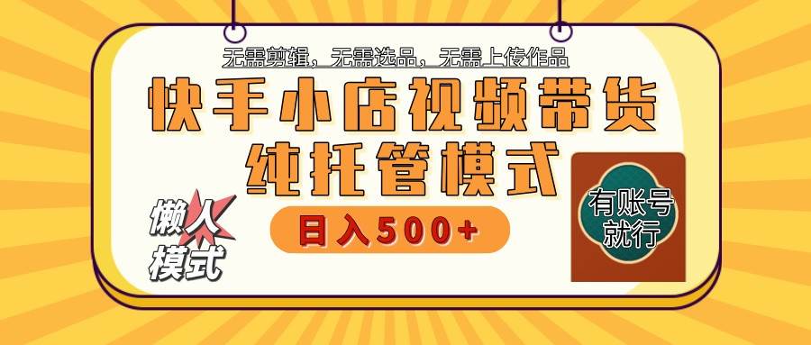 【快手小店代运营】限时托管计划，全程喂饭，单日稳定变现800＋-问小徐资源库