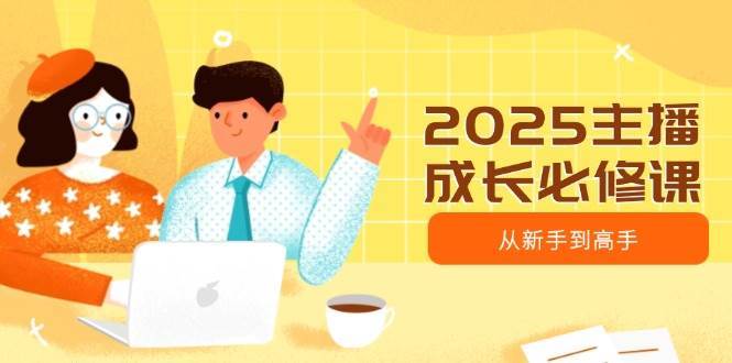 2025主播成长必修课，主播从新手到高手，涵盖趋势、定位、能力构建等-问小徐资源库