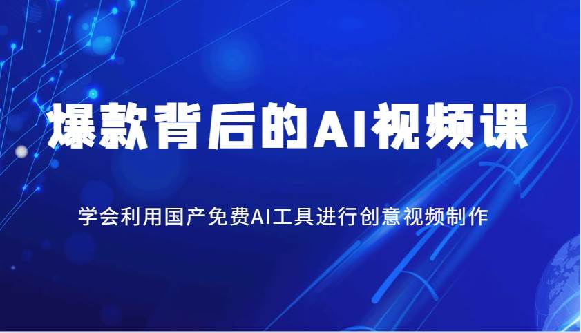 爆款背后的AI视频课，学会利用国产免费AI工具进行创意视频制作-问小徐资源库
