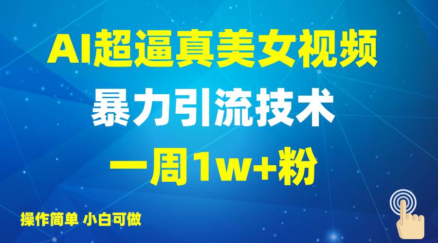 2025AI超逼真美女视频暴力引流，一周1w+粉，操作简单小白可做，躺赚视频收益-问小徐资源库