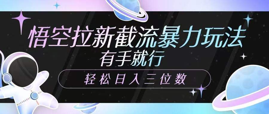 悟空拉新截流暴力玩法，有手就行，轻松日入三位数-问小徐资源库