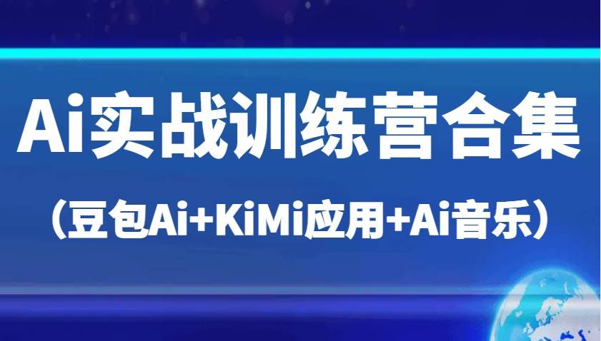 Ai实战训练营合集（豆包Ai+KiMi应用+Ai音乐），帮助你高效完成日常工作与创作-问小徐资源库