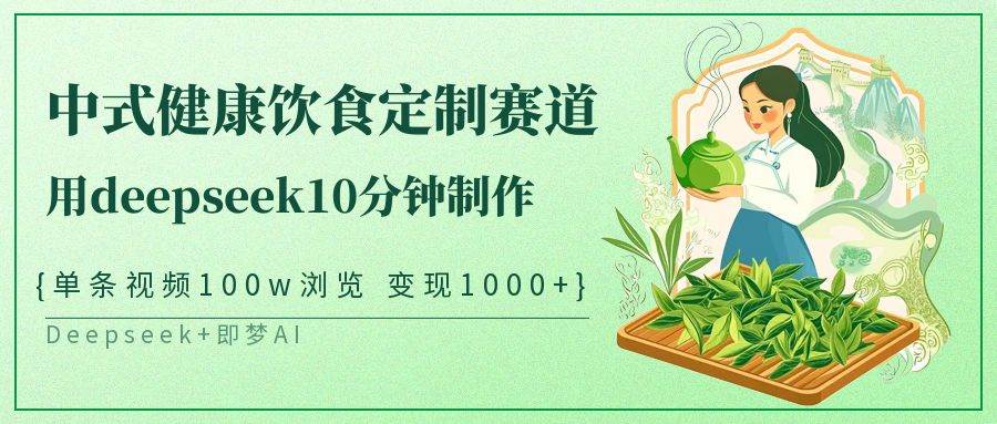 中式健康饮食定制赛道，用deepseek10分钟制作单条视频100w浏览变现1000+-问小徐资源库
