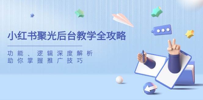 小红书聚光后台教学全攻略，功能、逻辑深度解析，助你掌握推广技巧-问小徐资源库