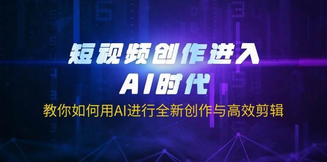 短视频创作进入AI时代，教你如何用AI进行全新创作与高效剪辑-问小徐资源库