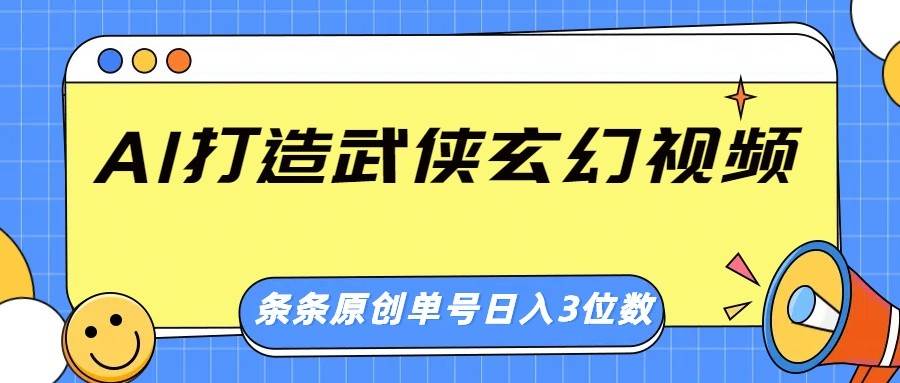 AI打造武侠玄幻视频，条条原创、画风惊艳，单号轻松日入三位数-问小徐资源库