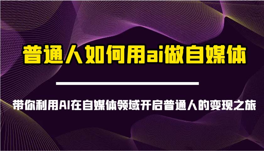 普通人如何用ai做自媒体-带你利用AI在自媒体领域开启普通人的变现之旅-问小徐资源库