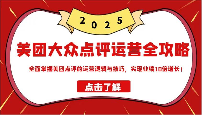 美团大众点评运营全攻略2025，全面掌握美团点评的运营逻辑与技巧，实现业绩10倍增长！-问小徐资源库