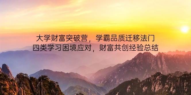 大学财富突破营，学霸品质迁移法门，四类学习困境应对，财富共创经验总结-问小徐资源库