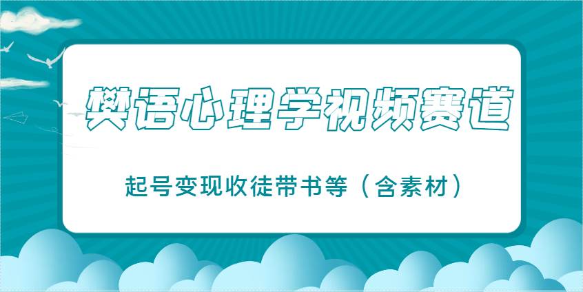樊语心理学视频教学，最近爆火的视频赛道，起号变现收徒带书等（含素材）-问小徐资源库