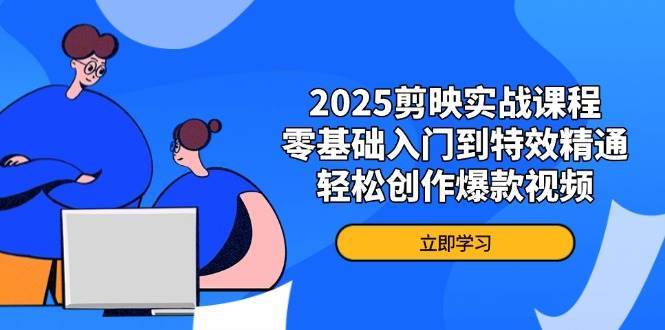 2025剪映实战课程，零基础入门到特效精通，轻松创作爆款视频-问小徐资源库