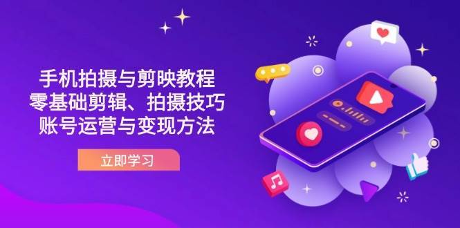 抖音手机拍摄与剪映教程：零基础剪辑、拍摄技巧到账号运营与变现方法-问小徐资源库