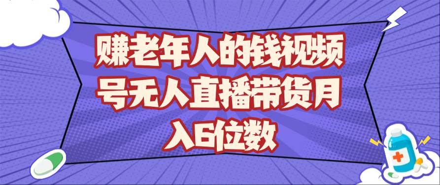 赚老年人的钱视频号无人直播带货月入6位数-问小徐资源库