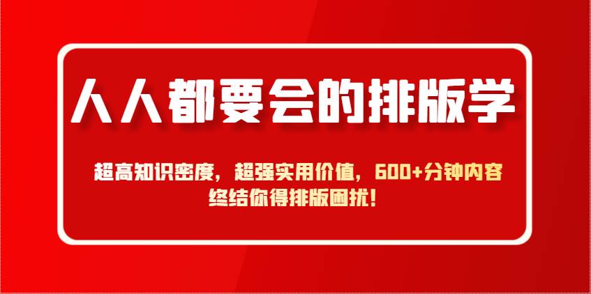 人人都要会的排版学，超高知识密度，超强实用价值，600+分钟内容终结你得排版困扰！-问小徐资源库