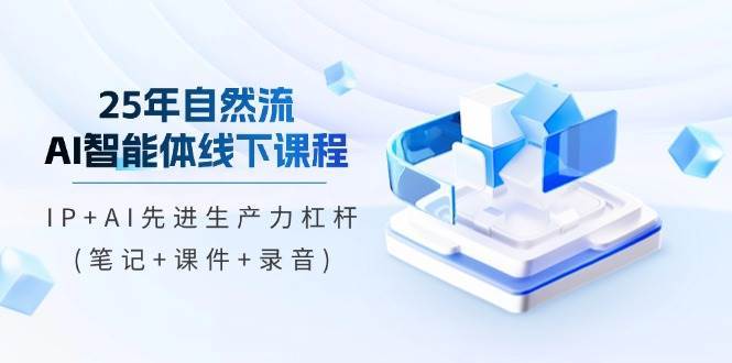 25年自然流AI智能体线下课程，IP+AI先进生产力杠杆(笔记+课件+录音)-问小徐资源库