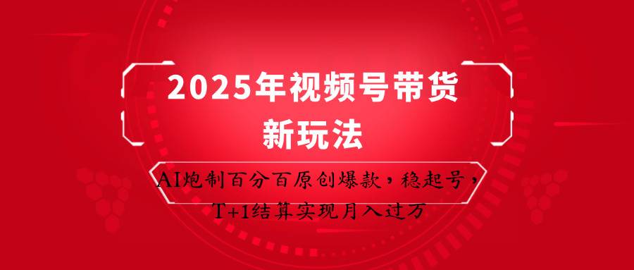 2025年视频号带货新玩法：AI炮制百分百原创爆款，稳起号，T+1结算实现月入过万-问小徐资源库