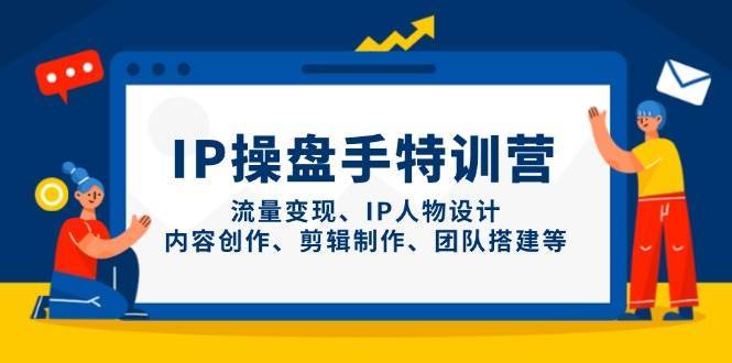 IP操盘手特训营，流量变现、IP人物设计、内容创作、剪辑制作、团队搭建等-问小徐资源库