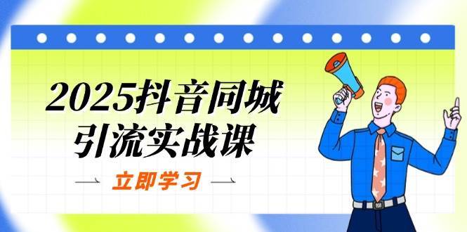 2025抖音同城引流实战课：单店模型+团购爆款逻辑，快速提升POI热度分-问小徐资源库
