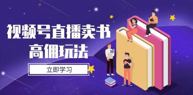 视频号直播卖书高佣玩法，底层逻辑解析，实操技巧全攻略-问小徐资源库