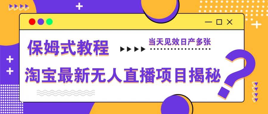 淘宝最新无人直播项目揭秘，保姆式教程，当天见效日产多张-问小徐资源库