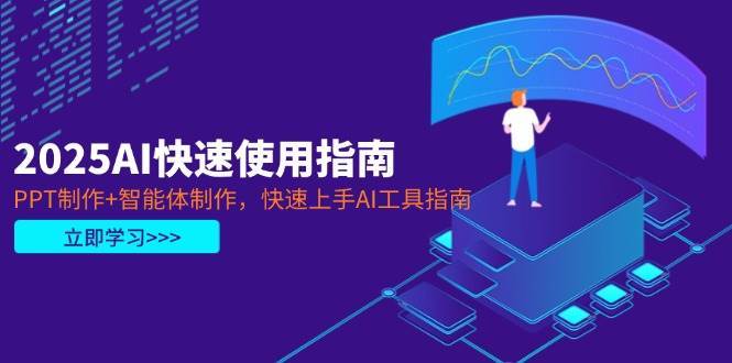 2025AI快速使用指南，PPT制作+智能体制作，快速上手AI工具指南-问小徐资源库