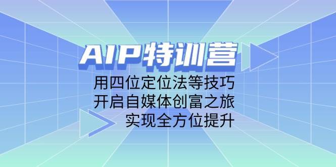 AIP特训营，用四位定位法等技巧，开启自媒体创富之旅，实现全方位提升-问小徐资源库