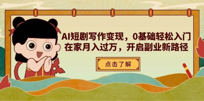 AI短剧写作变现，0基础轻松入门，在家月入过万，开启副业新路径-问小徐资源库